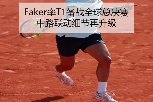 Faker率T1备战全球总决赛中路联动细节再升级（Kaiyun）