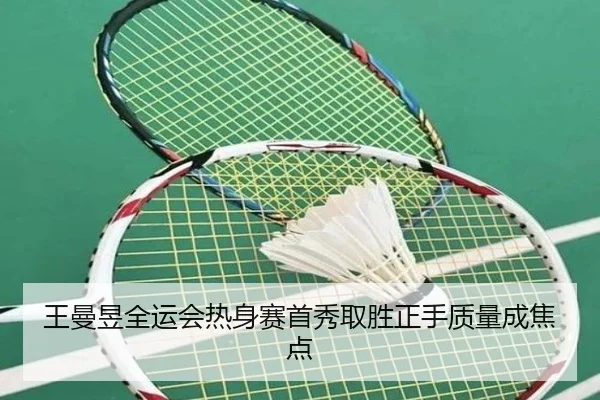 王曼昱全运会热身赛首秀取胜正手质量成焦点（Kaiyun）